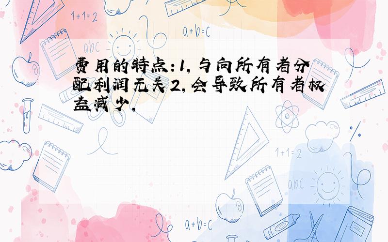 费用的特点：1,与向所有者分配利润无关2,会导致所有者权益减少,