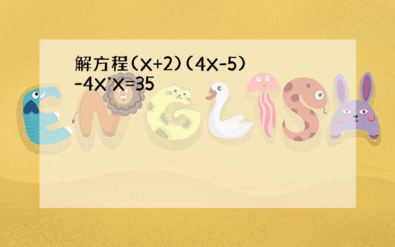 解方程(X+2)(4X-5)-4X*X=35