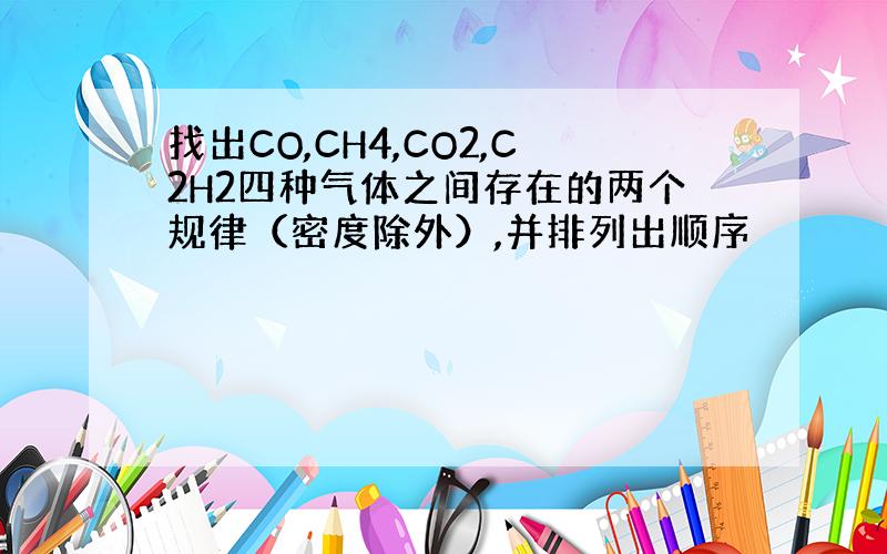 找出CO,CH4,CO2,C2H2四种气体之间存在的两个规律（密度除外）,并排列出顺序