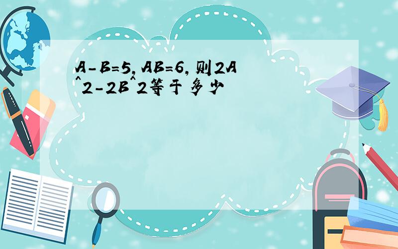 A-B=5,AB=6,则2A^2-2B^2等于多少