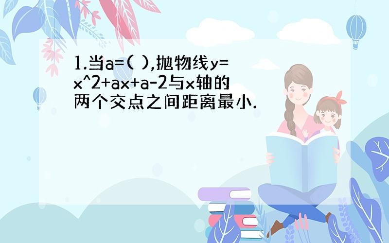 1.当a=( ),抛物线y=x^2+ax+a-2与x轴的两个交点之间距离最小.