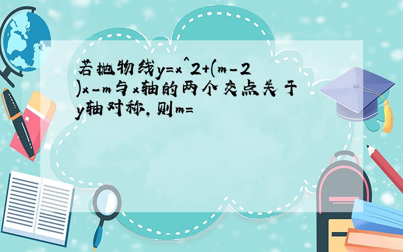 若抛物线y=x^2+(m-2)x-m与x轴的两个交点关于y轴对称,则m=