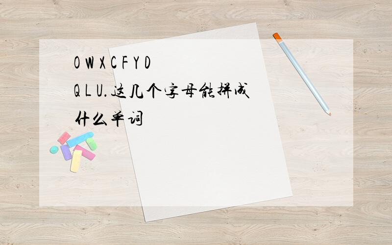 O W X C F Y D Q L U.这几个字母能拼成什么单词