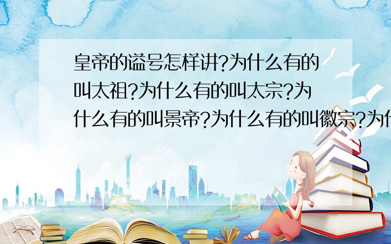 皇帝的谥号怎样讲?为什么有的叫太祖?为什么有的叫太宗?为什么有的叫景帝?为什么有的叫徽宗?为什么有的叫高宗?有固定的字吗