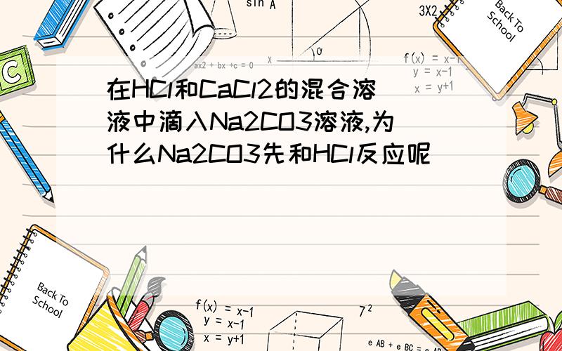 在HCl和CaCl2的混合溶液中滴入Na2CO3溶液,为什么Na2CO3先和HCl反应呢