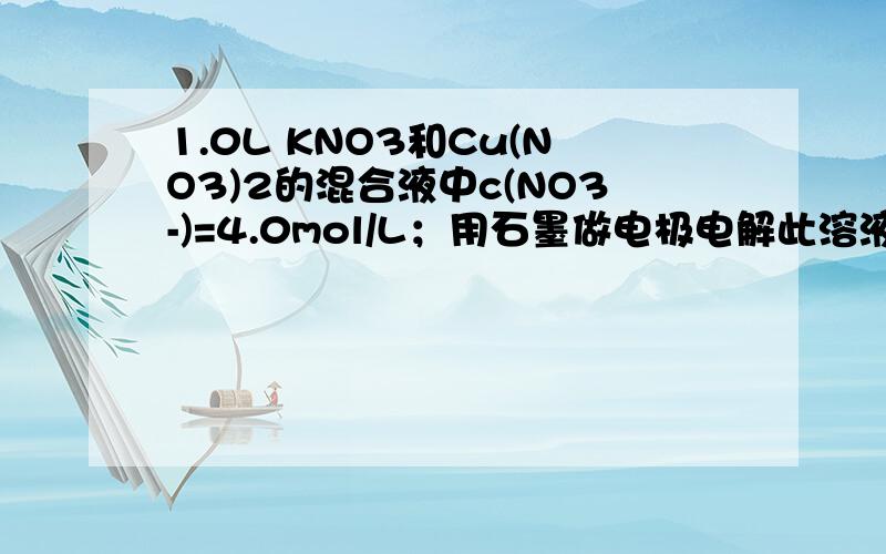 1.0L KNO3和Cu(NO3)2的混合液中c(NO3-)=4.0mol/L；用石墨做电极电解此溶液,当通电一段时间后