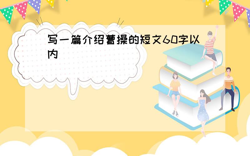 写一篇介绍曹操的短文60字以内