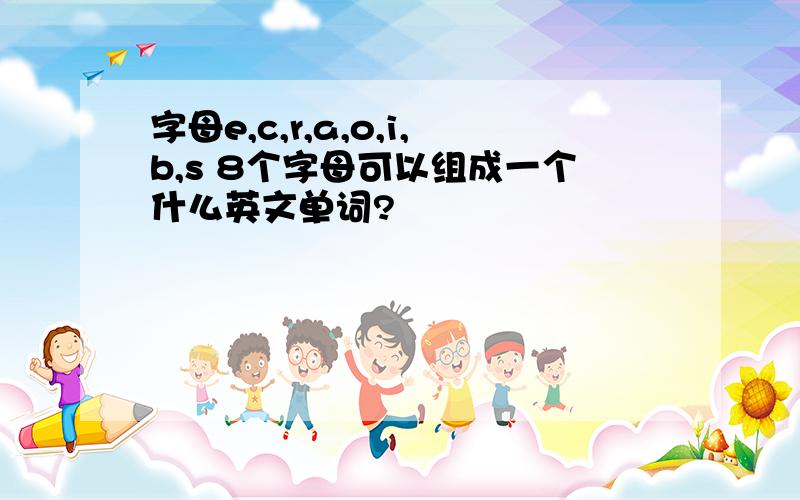 字母e,c,r,a,o,i,b,s 8个字母可以组成一个什么英文单词?