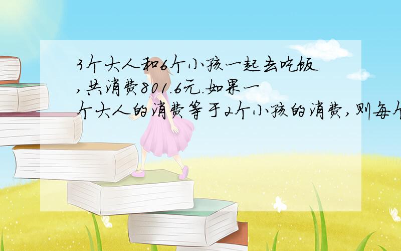 3个大人和6个小孩一起去吃饭,共消费801.6元.如果一个大人的消费等于2个小孩的消费,则每个小孩应付多少元?