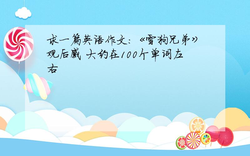 求一篇英语作文：《雪狗兄弟》观后感 大约在100个单词左右