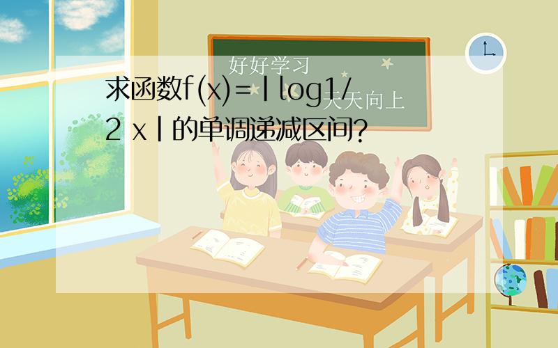 求函数f(x)=|log1/2 x|的单调递减区间?