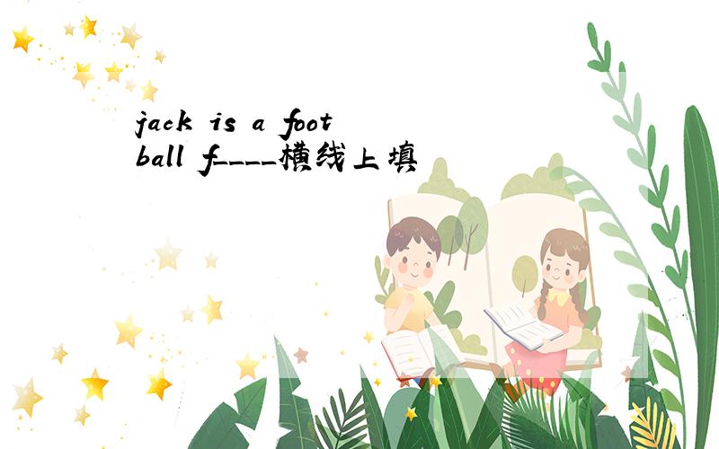 jack is a football f____横线上填