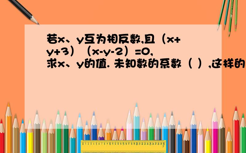 若x、y互为相反数,且（x+y+3）（x-y-2）=0,求x、y的值. 未知数的系数（ ）,这样的方程叫一元一次方程