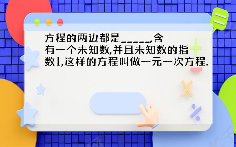 方程的两边都是_____,含有一个未知数,并且未知数的指数1,这样的方程叫做一元一次方程.