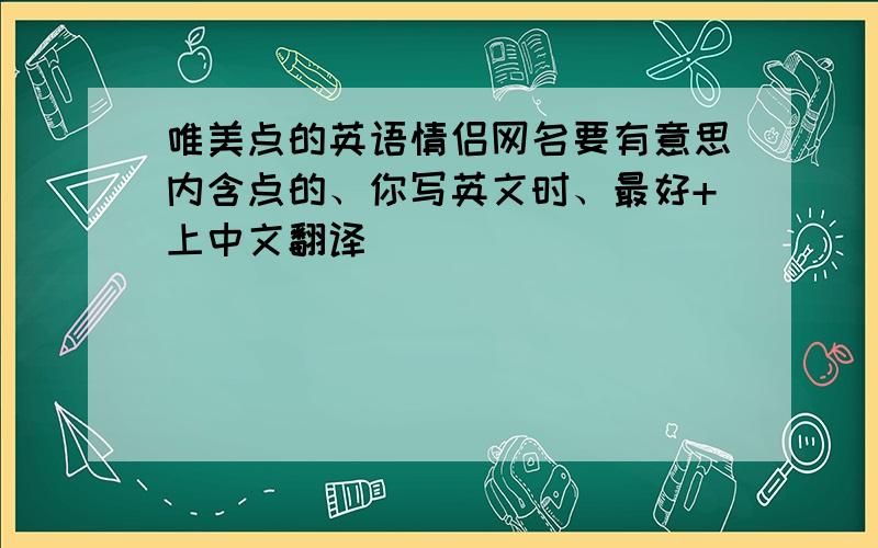 唯美点的英语情侣网名要有意思内含点的、你写英文时、最好+上中文翻译