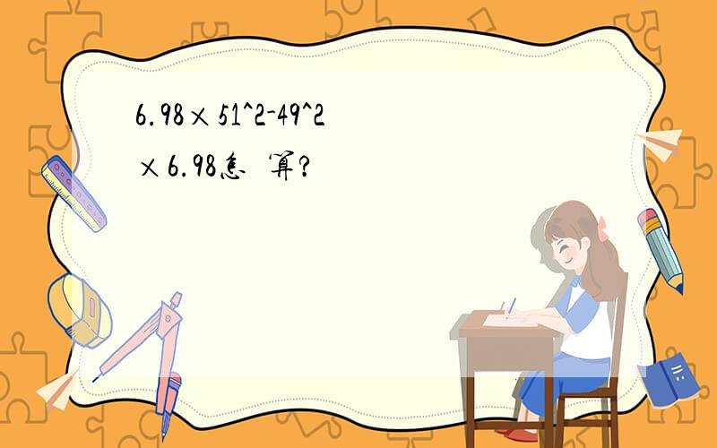 6.98×51^2-49^2×6.98怎樣算?