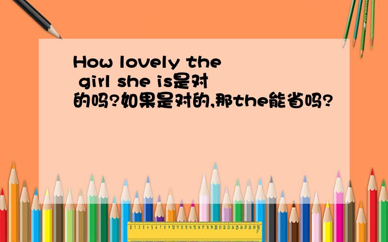 How lovely the girl she is是对的吗?如果是对的,那the能省吗?