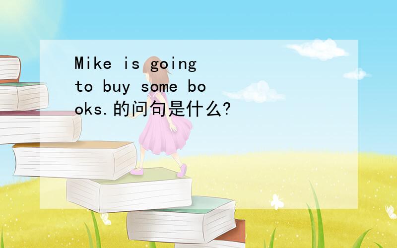 Mike is going to buy some books.的问句是什么?