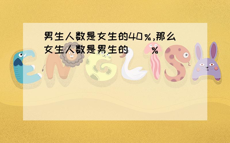 男生人数是女生的40％,那么女生人数是男生的（）％