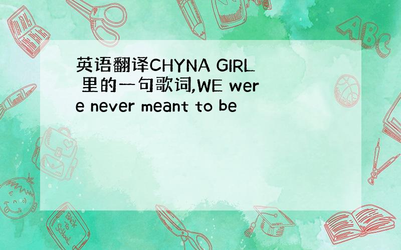 英语翻译CHYNA GIRL 里的一句歌词,WE were never meant to be