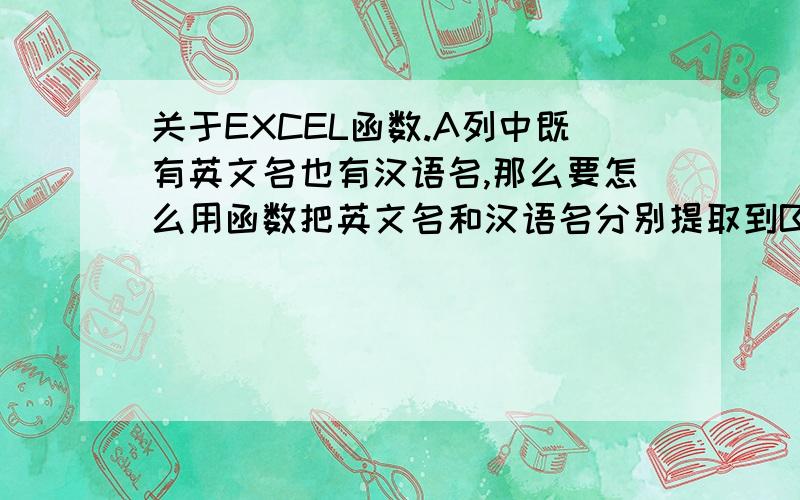 关于EXCEL函数.A列中既有英文名也有汉语名,那么要怎么用函数把英文名和汉语名分别提取到B列和C列中?