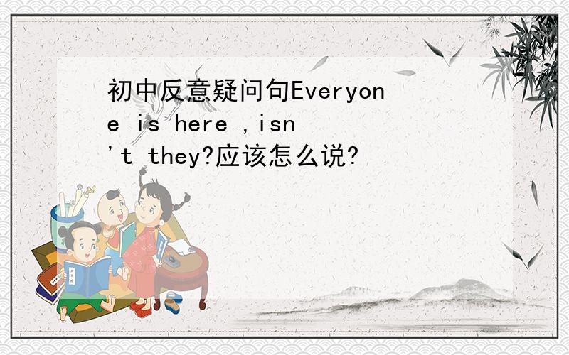 初中反意疑问句Everyone is here ,isn't they?应该怎么说?