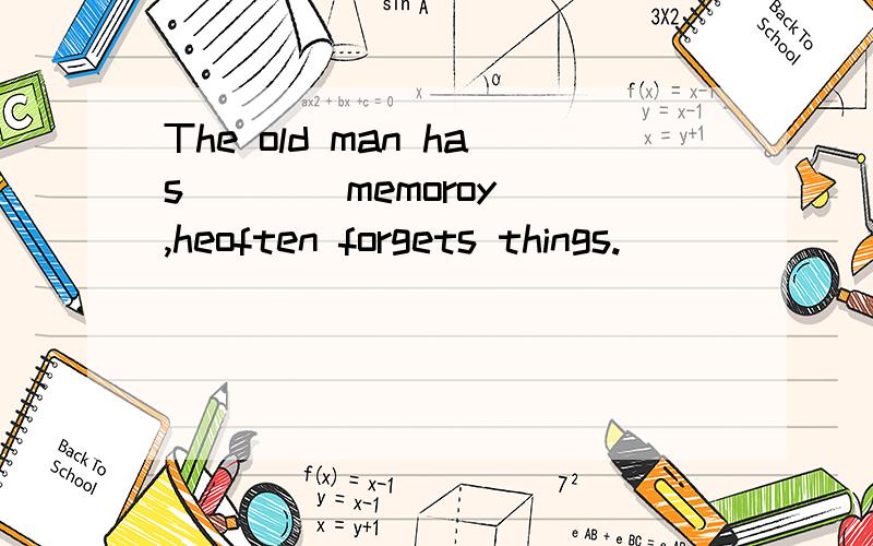 The old man has ___ memoroy ,heoften forgets things.