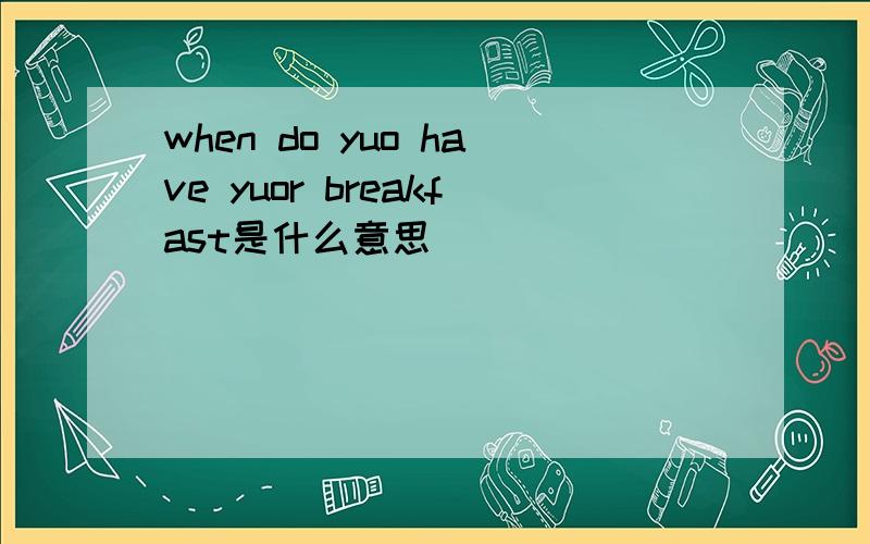 when do yuo have yuor breakfast是什么意思