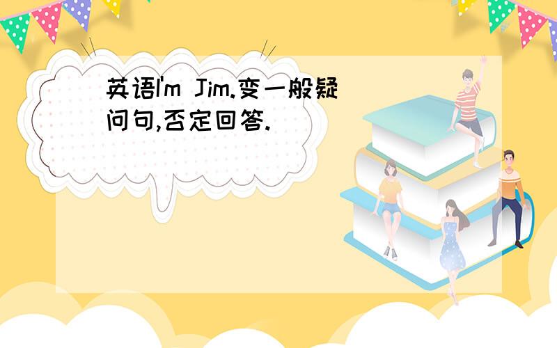 英语I'm Jim.变一般疑问句,否定回答.