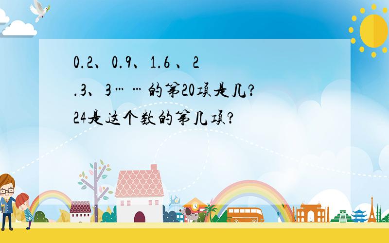 0.2、0.9、1.6 、2.3、3……的第20项是几?24是这个数的第几项?