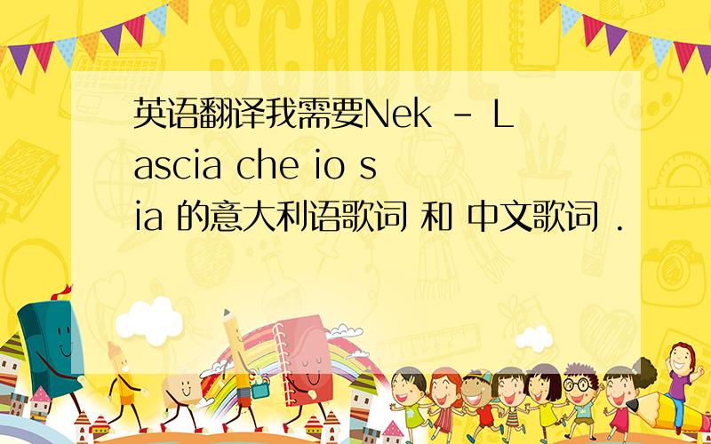 英语翻译我需要Nek - Lascia che io sia 的意大利语歌词 和 中文歌词 .