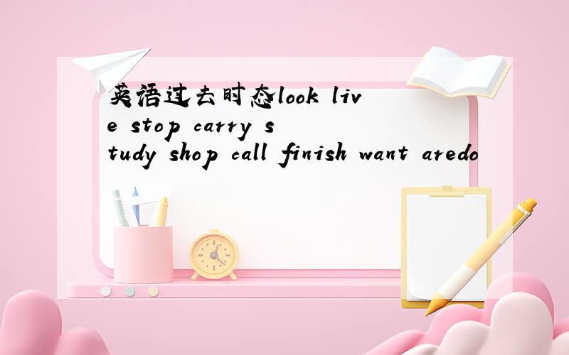 英语过去时态look live stop carry study shop call finish want aredo