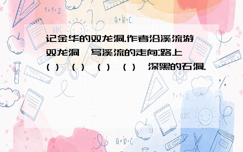 记金华的双龙洞.作者沿溪流游双龙洞,写溪流的走向:路上,( ),( ),( ),( ),深黑的石洞.