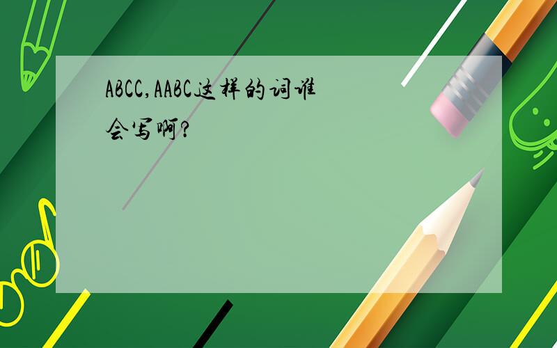 ABCC,AABC这样的词谁会写啊?