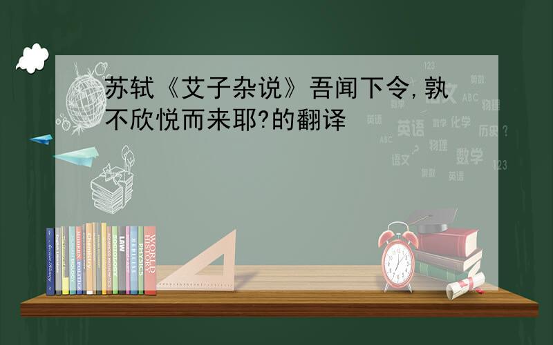 苏轼《艾子杂说》吾闻下令,孰不欣悦而来耶?的翻译