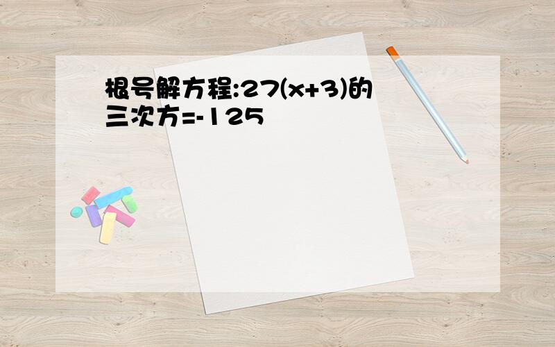 根号解方程:27(x+3)的三次方=-125