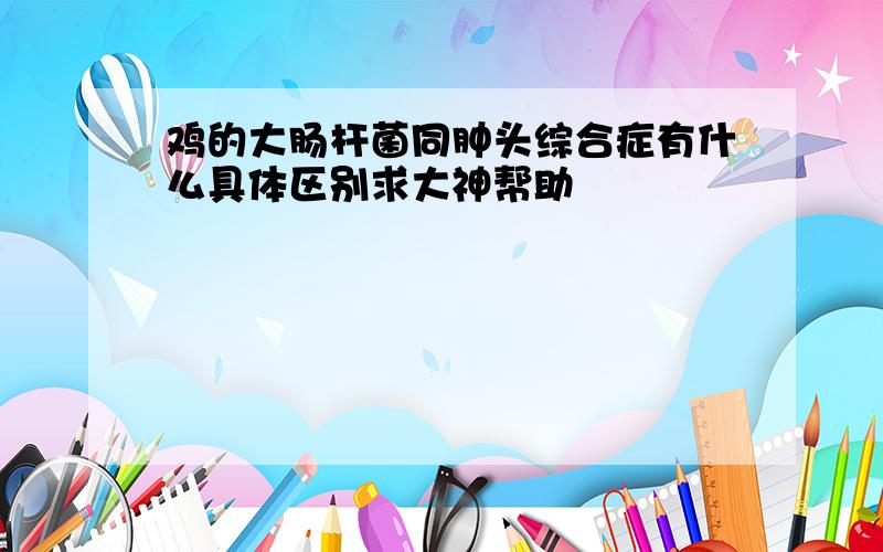 鸡的大肠杆菌同肿头综合症有什么具体区别求大神帮助