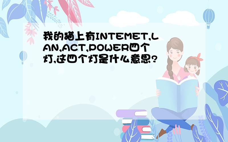 我的猫上有INTEMET,LAN,ACT,POWER四个灯,这四个灯是什么意思?