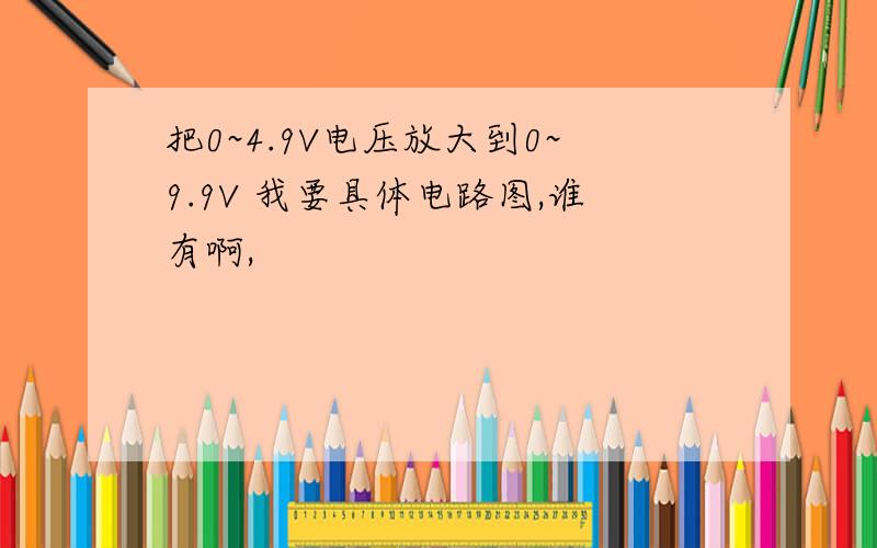 把0~4.9V电压放大到0~9.9V 我要具体电路图,谁有啊,