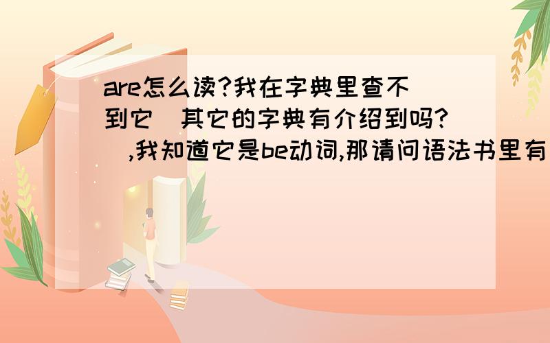 are怎么读?我在字典里查不到它（其它的字典有介绍到吗?）,我知道它是be动词,那请问语法书里有表注它的读法和意思吗?