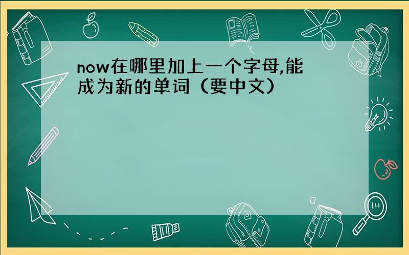 now在哪里加上一个字母,能成为新的单词（要中文）