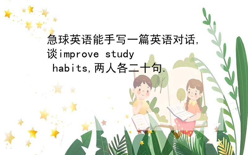 急球英语能手写一篇英语对话,谈improve study habits,两人各二十句.