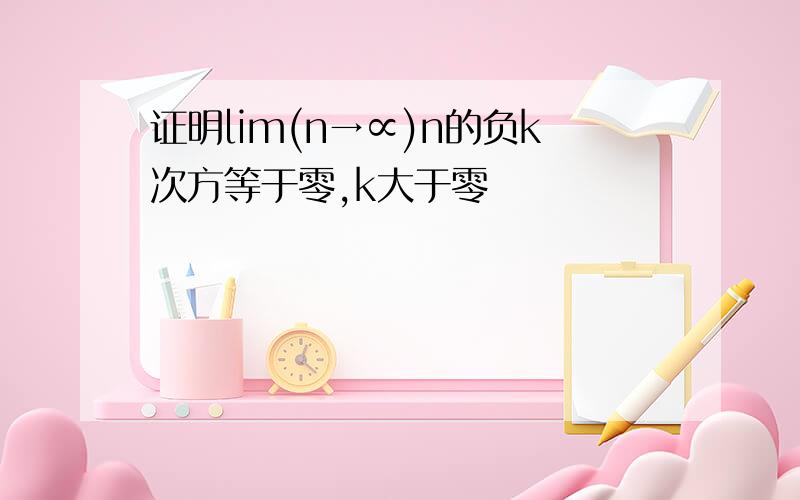 证明lim(n→∝)n的负k次方等于零,k大于零