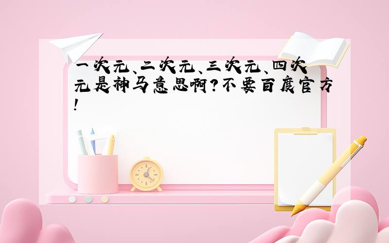 一次元、二次元、三次元、四次元是神马意思啊?不要百度官方!