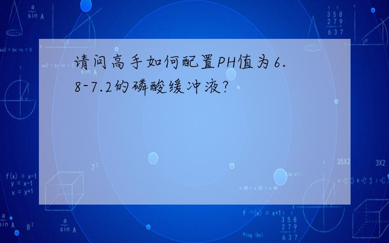 请问高手如何配置PH值为6.8-7.2的磷酸缓冲液?