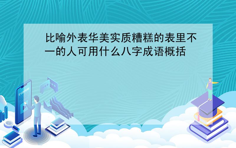 比喻外表华美实质糟糕的表里不一的人可用什么八字成语概括