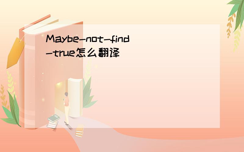 Maybe-not-find-true怎么翻译