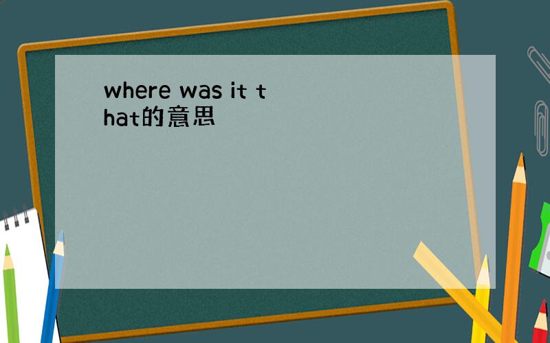 where was it that的意思