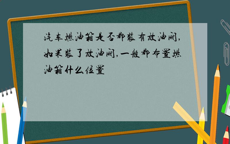 汽车燃油箱是否都装有放油阀,如果装了放油阀,一般都布置燃油箱什么位置