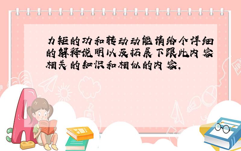 力矩的功和转动动能请给个详细的解释说明以及拓展下跟此内容相关的知识和相似的内容,